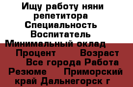 Ищу работу няни, репетитора › Специальность ­ Воспитатель › Минимальный оклад ­ 300 › Процент ­ 5 › Возраст ­ 28 - Все города Работа » Резюме   . Приморский край,Дальнегорск г.